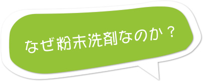 なぜ粉末洗剤なのか？