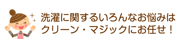 洗濯に関するいろんなお悩みはクリーン・マジックにお任せ！